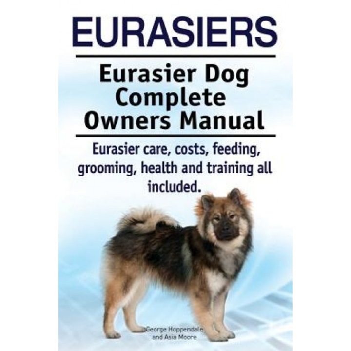 Eurasiers. Eurasier Dog Complete Owners Manual. Eurasier Care, Costs, Feeding, Grooming, Health and Training All Included., George Hoppendale (Author)