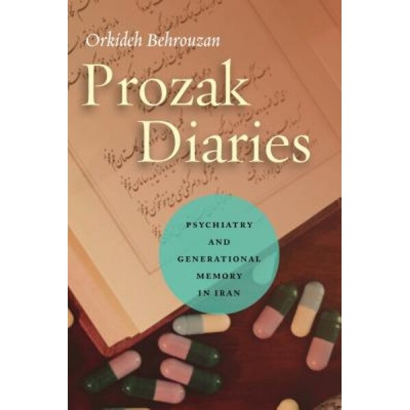 Prozak Diaries: Psychiatry and Generational Memory in Iran, Orkideh Behrouzan (Author)