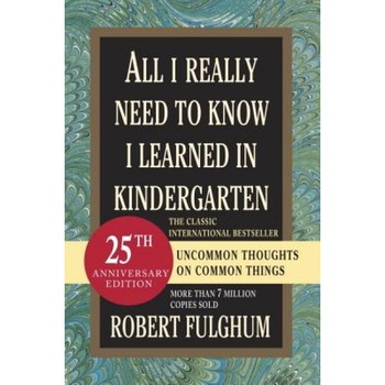 All I Really Need to Know I Learned in Kindergarten, Robert Fulghum All I Really Need to Know I Learned in Kindergarten, Robert Fulghum