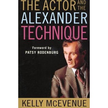 The Actor and the Alexander Technique, Kelly R. McEvenue The Actor and the Alexander Technique, Kelly R. McEvenue