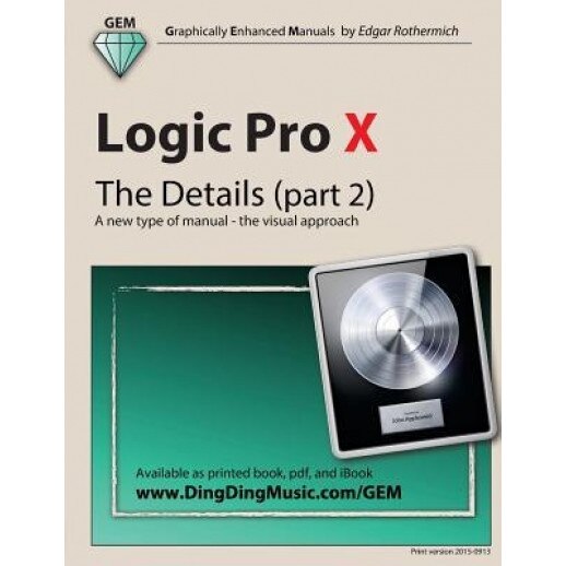Logic Pro X - The Details (Part 2): A New Type of Manual - The Visual Approach - Edgar Rothermich (Author)