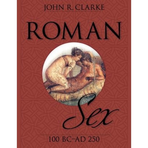 Roman Sex: 100 B.C. to A.D. 250, John Clarke (Author)
