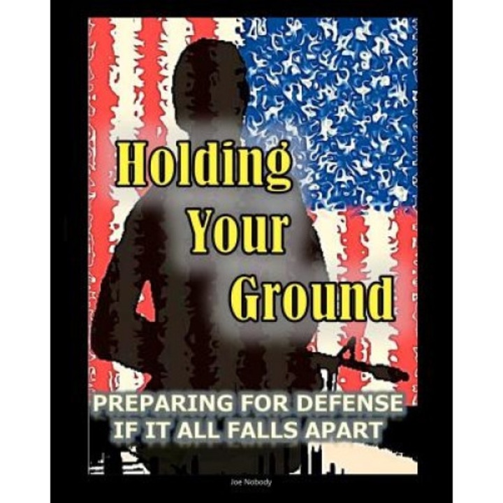 Holding Your Ground: Preparing for Defense If It All Falls Apart, Joe Nobody (Author)