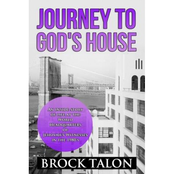 Journey to God's House: An Inside Story of Life at the World Headquarters of Jehovah's Witnesses in the 1980s, Brock Talon (Author)