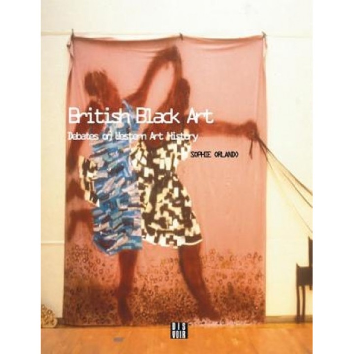 British Black Art: Debates on Western Art History, Sophie Orlando (Author)