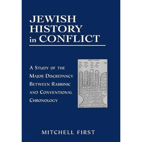 Jewish History in Conflict: A Study of the Major Discrepancy Between Rabbinic and Conventional Chronology, Mitchell First (Author)