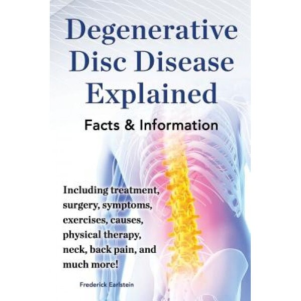 Degenerative Disc Disease Explained. Including Treatment, Surgery, Symptoms, Exercises, Causes, Physical Therapy, Neck, Back, Pain, and Much More! Fac - Frederick Earlstein (Author)