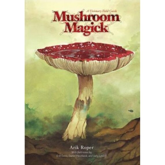 Mushroom Magick: A Visionary Field Guide, Arik Roper