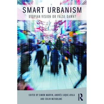 Smart Urbanism: Utopian Vision or False Dawn?, Simon, Etc Marvin (Editor) Smart Urbanism: Utopian Vision or False Dawn?, Simon, Etc Marvin (Editor)