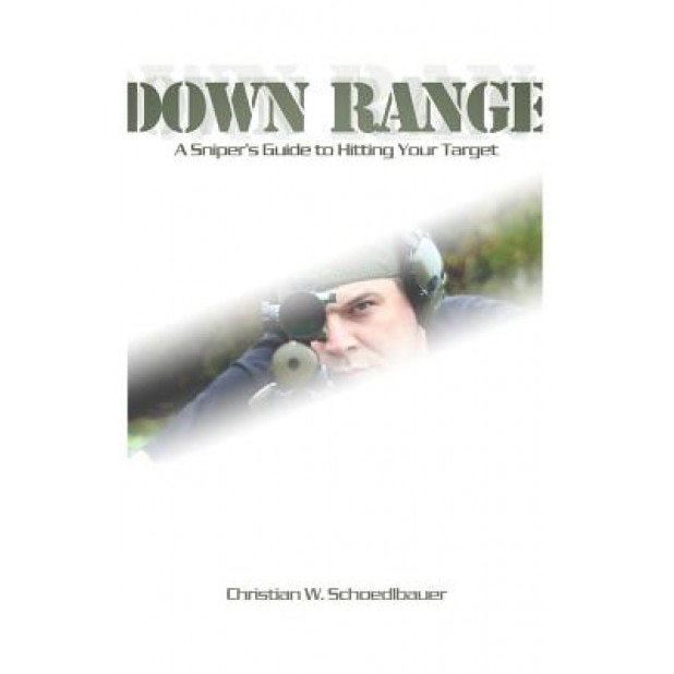 Down Range: A Sniper's Guide to Hitting Your Target, Schoedlbauer Christian W. (Author)