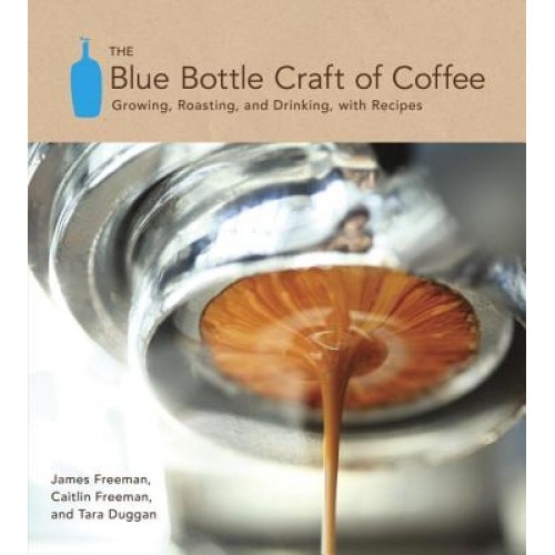 The Blue Bottle Craft of Coffee: Growing, Roasting, and Drinking, with Recipes, James Freeman (Author)