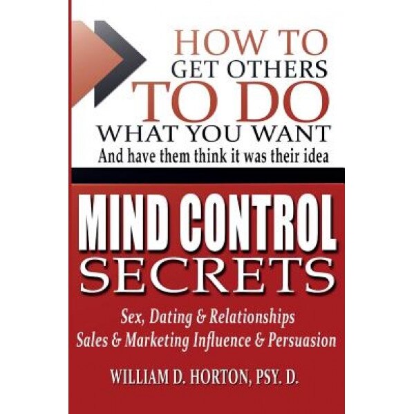 Secret Mind Control: How to Get Others to Do What You Want - William Horton Psy D. (Author)