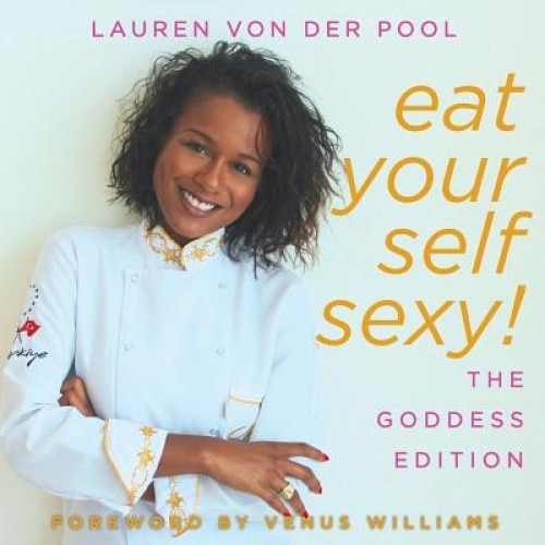 Eat Yourself Sexy, the Goddess Edition: A Beginner's Beauty Guide to Glowing Skin, Healthy Hair, Weight Loss and Total Well-Being, Lauren Von Der Pool (Author)