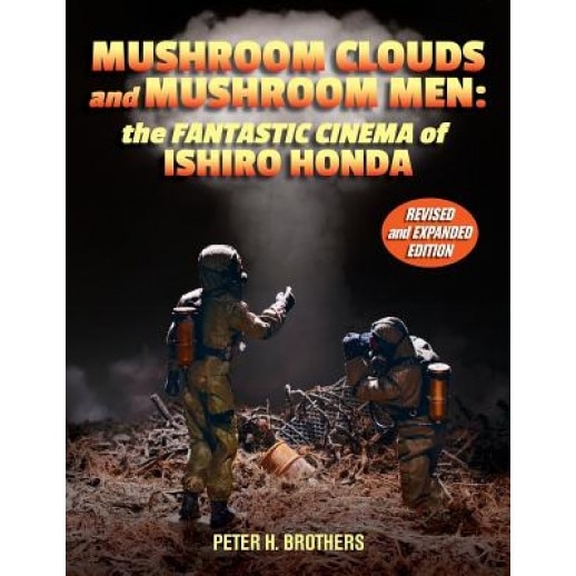 Mushroom Clouds and Mushroom Men: The Fantastic Cinema of Ishiro Honda, Peter H. Brothers (Author)