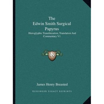 The Edwin Smith Surgical Papyrus: Hieroglyphic Transliteration, Translation and Commentary V1, James Henry Breasted (Editor) The Edwin Smith Surgical Papyrus: Hieroglyphic Transliteration, Translation and Commentary V1, James Henry Breasted (Editor)