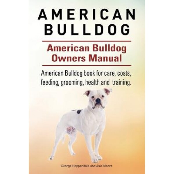 American Bulldog. American Bulldog Dog Complete Owners Manual. American Bulldog Book for Care, Costs, Feeding, Grooming, Health and Training., Asia Moore (Author)