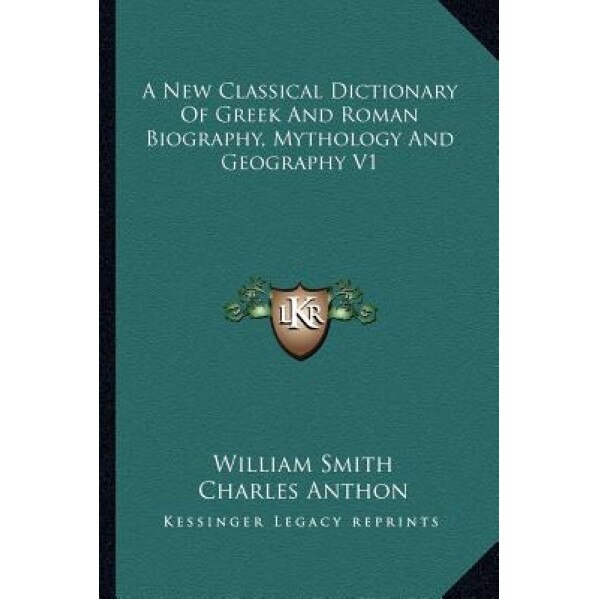 A New Classical Dictionary of Greek and Roman Biography, Mythology and Geography V1, William, Jr. Smith (Author)