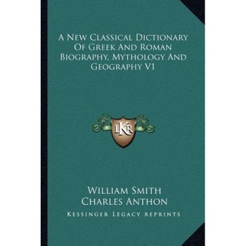 A New Classical Dictionary of Greek and Roman Biography, Mythology and Geography V1, William, Jr. Smith (Author) A New Classical Dictionary of Greek and Roman Biography, Mythology and Geography V1, William, Jr. Smith (Author)