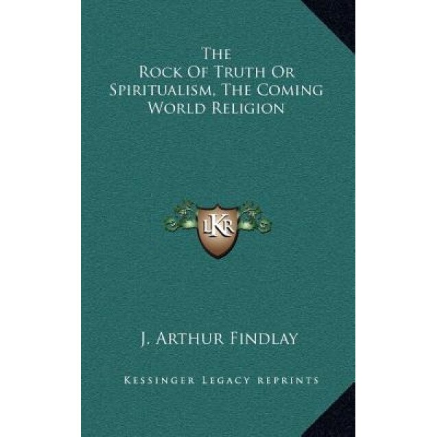 The Rock of Truth or Spiritualism, the Coming World Religion, J. Arthur Findlay (Author)