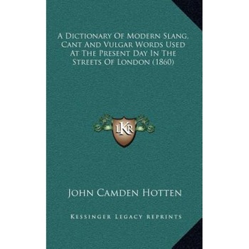 A Dictionary of Modern Slang, Cant and Vulgar Words Used at the Present Day in the Streets of London (1860), John Camden Hotten (Author) A Dictionary of Modern Slang, Cant and Vulgar Words Used at the Present Day in the Streets of London (1860), John Camden Hotten (Author)