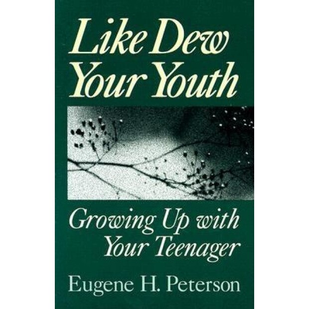 Like Dew Your Youth: Growing Up with Your Teenager, Eugene H. Peterson