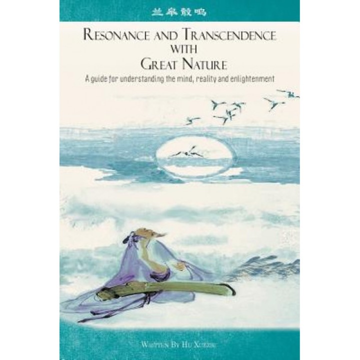 Resonance and Transcendence with Great Nature: A Guide for Understanding the Mind, Reality and Enlightenment - Hu Xuezhi (Author)
