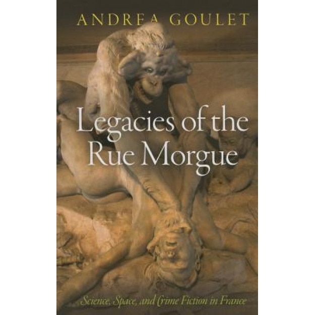 Legacies Of The Rue Morgue Science Space And Crime Fiction In France Andrea Goulet Author Emag Ro