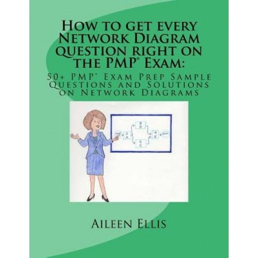 How to Get Every Network Diagram Question Right on the Pmp(r) Exam: : 50+ Pmp(r) Exam Prep Sample Questions and Solutions on Network Diagrams - Aileen Ellis (Author)