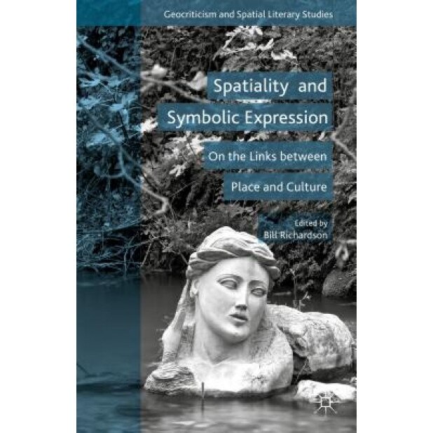 Spatiality and Symbolic Expression: On the Links Between Place and Culture, Bill Richardson (Editor)