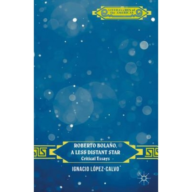 Roberto Bolano, a Less Distant Star: Critical Essays, Ignacio Lopez-Calvo (Editor)