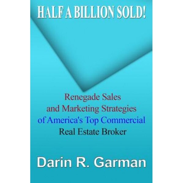 Half a Billion Sold!: Renegade Marketing and Sales Secrets of America's Top Commercial Real Estate Broker - Darin R. Garman (Author)