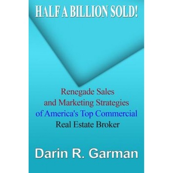 Half a Billion Sold!: Renegade Marketing and Sales Secrets of America's Top Commercial Real Estate Broker - Darin R. Garman (Author) Half a Billion Sold!: Renegade Marketing and Sales Secrets of America's Top Commercial Real Estate Broker - Darin R. Garman (Author)