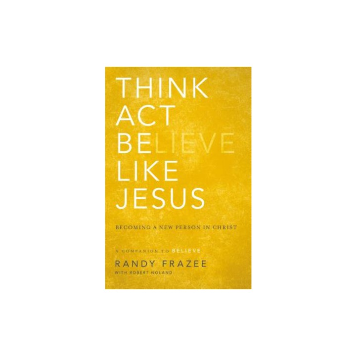 Think, ACT, Be Like Jesus Becoming a New Person in Christ, Randy Frazee
