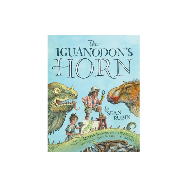 The Iguanodon's Horn How Artists and Scientists Put a Dinosaur Back Together Again and Again and Again, Sean Rubin