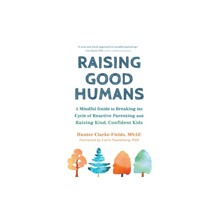 Raising Good Humans A Mindful Guide to Breaking the Cycle of Reactive Parenting and Raising Kind, Confident Kids, Hunter Clarke-Fields