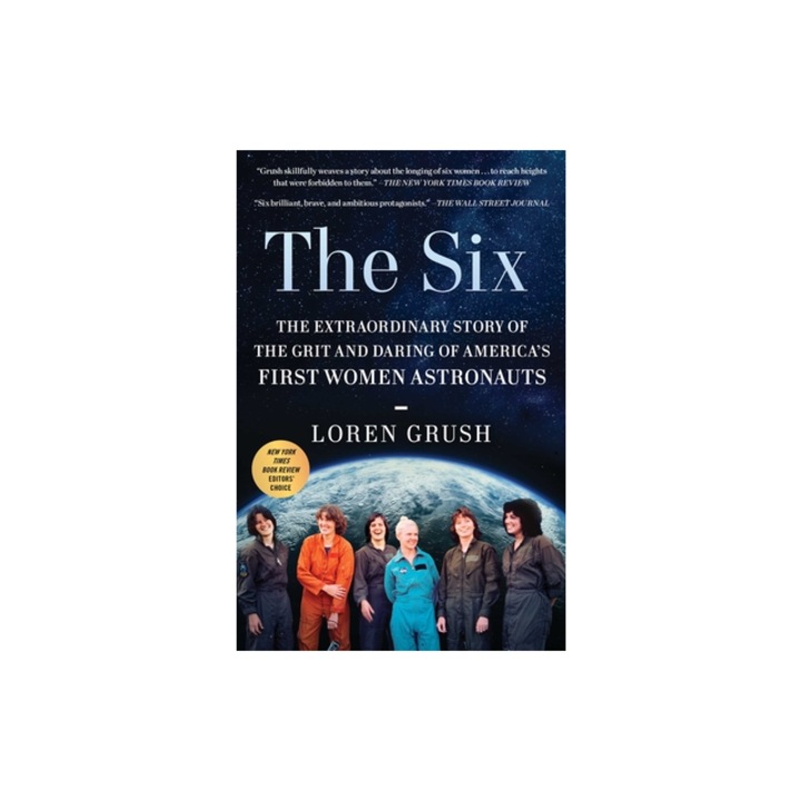 The Six The Extraordinary Story of the Grit and Daring of America's First Women Astronauts, Loren Grush