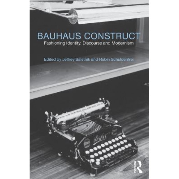 Bauhaus Construct: Fashioning Identity, Discourse and Modernism, Jeffrey Saletnik (Editor)