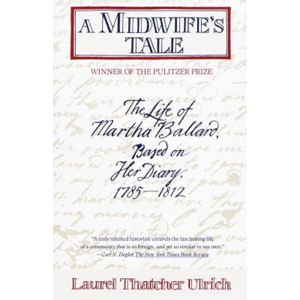 A Midwife's Tale: The Life of Martha Ballard, Based on Her Diary, 1785-1812, Laurel Thatcher Ulrich