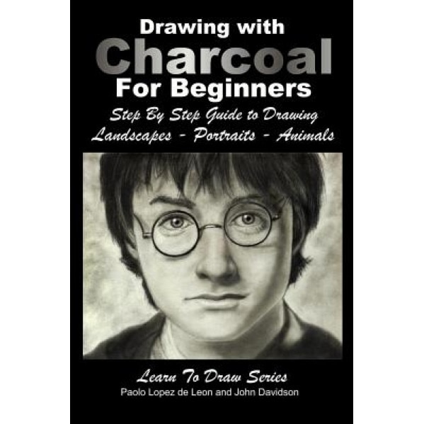 Drawing with Charcoal for Beginners: Step by Step Guide to Drawing Landscapes - Portraits - Animals, John Davidson (Author)