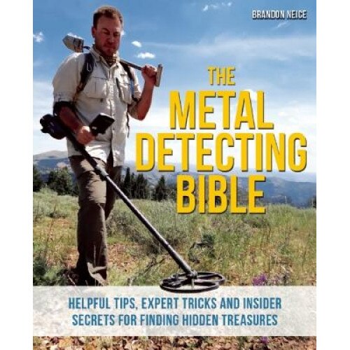The Metal Detecting Bible: Helpful Tips, Expert Tricks and Insider Secrets for Finding Hidden Treasures, Brandon Neice (Author)