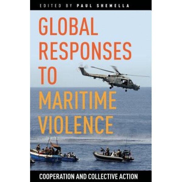 Global Responses to Maritime Violence: Cooperation and Collective Action, Paul Shemella (Editor)
