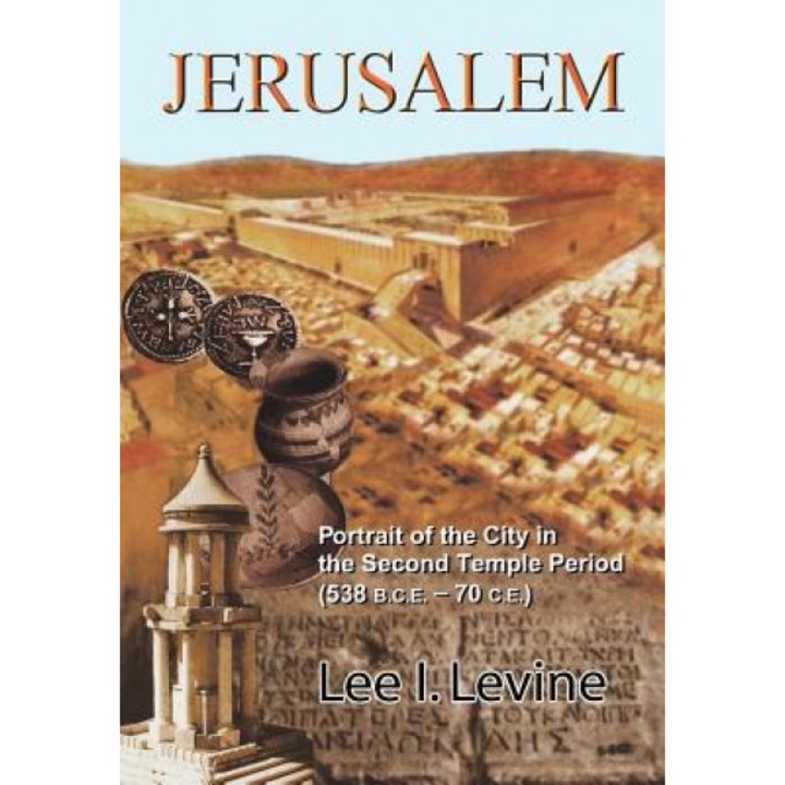 Jerusalem: Portrait of the City in the Second Temple Period (538 B.C.E.-70 C.E.), Lee I. Levine (Author)