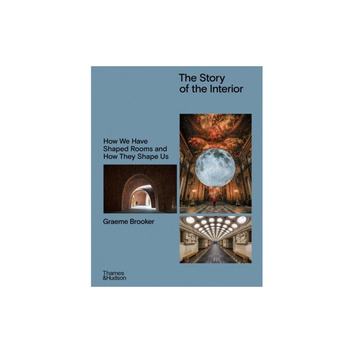 The Story of the Interior How We Have Shaped Rooms and How They Shape Us, Graeme Brooker