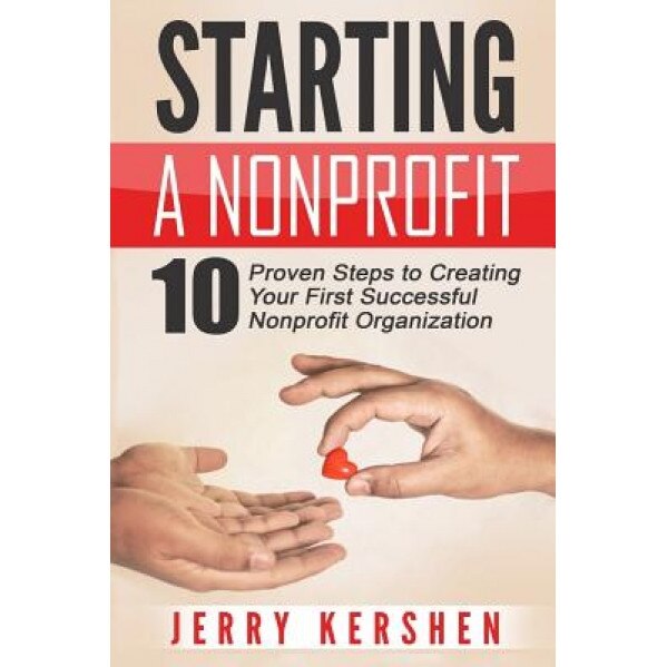 Starting a Nonprofit: 10 Proven Steps to Creating Your First Successful Nonprofit Organization - Jerry Kershen (Author)