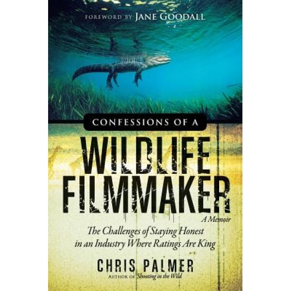 Confessions of a Wildlife Filmmaker: The Challenges of Staying Honest in an Industry Where Ratings Are King, Chris Palmer (Author)