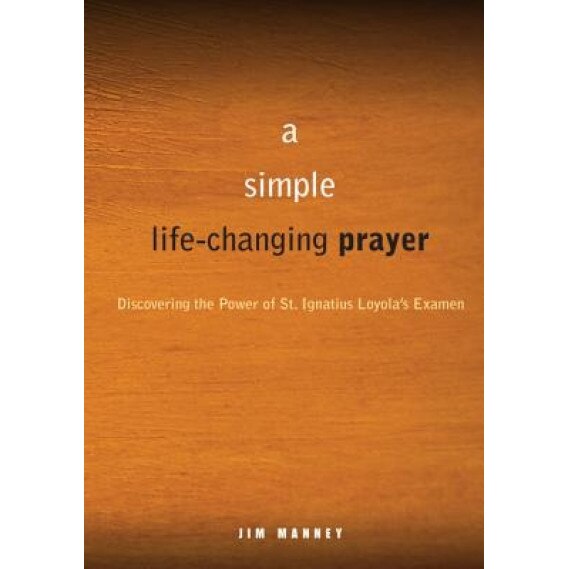 The Prayer That Changes Everything: Discovering the Power of St. Ignatius Loyola's Examen, Jim Manney