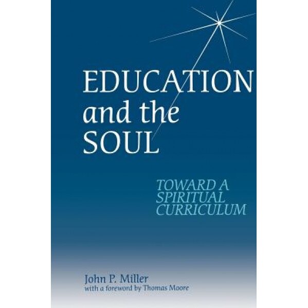 Education and the Soul: Toward a Spiritual Curriculum, John P. Miller (Author)