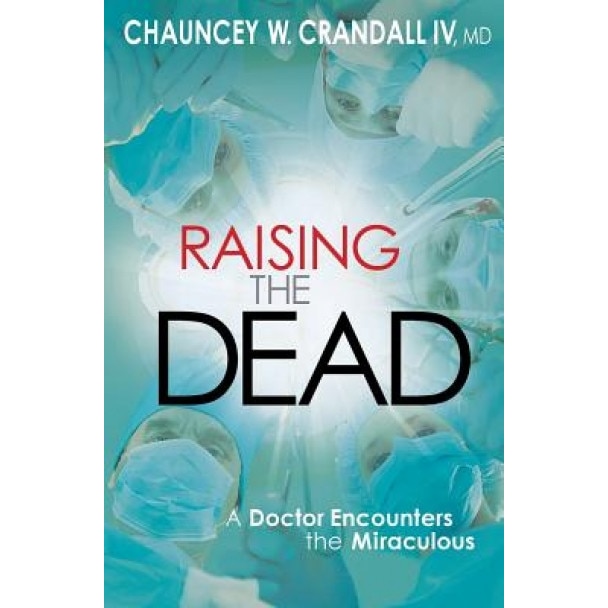 Raising the Dead: A Doctor Encounters the Miraculous, Chauncey W. Crandall (Author)