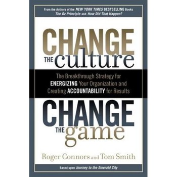 Change the Culture, Change the Game: The Breakthrough Strategy for Energizing Your Organization and Creating Accountability for Results - Tom Smith, Roger Connors Change the Culture, Change the Game: The Breakthrough Strategy for Energizing Your Organization and Creating Accountability for Results - Tom Smith, Roger Connors