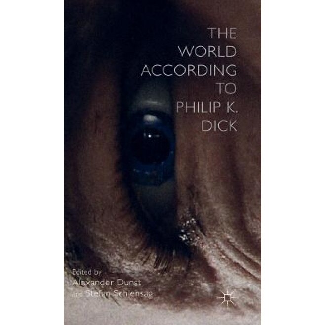 The World According to Philip K. Dick: Future Matters, Alexander Dunst (Editor)